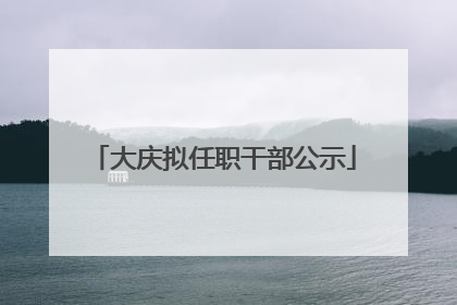 大庆拟任职干部公示