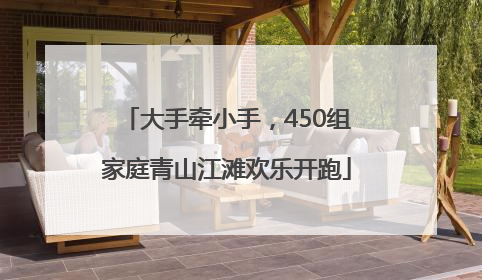 大手牵小手，450组家庭青山江滩欢乐开跑