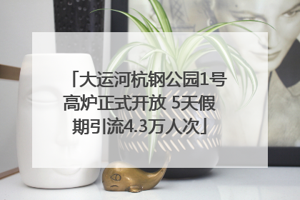 大运河杭钢公园1号高炉正式开放 5天假期引流4.3万人次