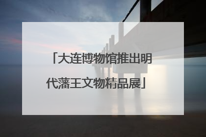 大连博物馆推出明代藩王文物精品展