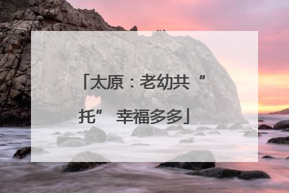 太原：老幼共“托” 幸福多多
