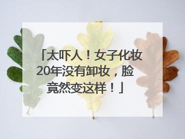 太吓人！女子化妆20年没有卸妆，脸竟然变这样！