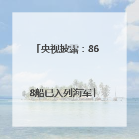 央视披露：868船已入列海军