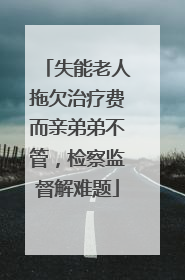 失能老人拖欠治疗费而亲弟弟不管，检察监督解难题
