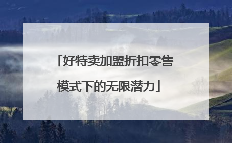 好特卖加盟折扣零售模式下的无限潜力