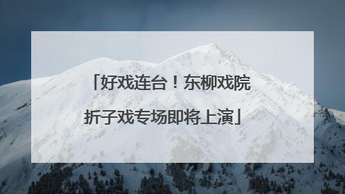 好戏连台！东柳戏院折子戏专场即将上演