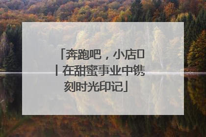 奔跑吧，小店㊶丨在甜蜜事业中镌刻时光印记
