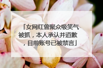 女网红曾聚众吸笑气被抓，本人承认并道歉，目前账号已被禁言