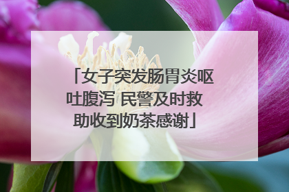 女子突发肠胃炎呕吐腹泻 民警及时救助收到奶茶感谢