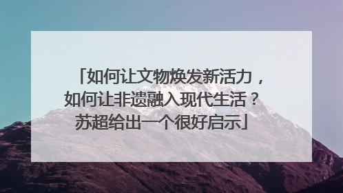 如何让文物焕发新活力，如何让非遗融入现代生活？苏超给出一个很好启示