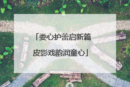娄心护蕾启新篇 皮影戏韵润童心