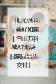 归心所向，美好如麓｜雪山万科城A7地块归麓园品质交付