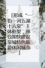 形成“一街一河五湖十六泉”主体框架，邢台加快建设泉城特色旅游休闲城市