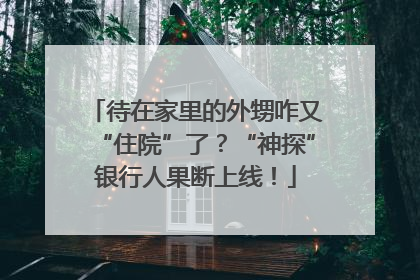 待在家里的外甥咋又“住院”了？“神探”银行人果断上线！