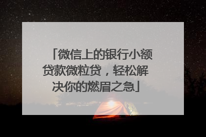 微信上的银行小额贷款微粒贷，轻松解决你的燃眉之急