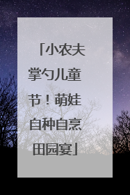 小农夫掌勺儿童节！萌娃自种自烹田园宴
