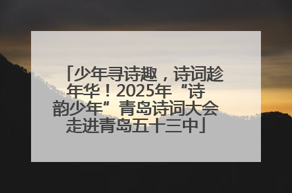 少年寻诗趣，诗词趁年华！2025年“诗韵少年”青岛诗词大会走进青岛五十三中