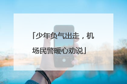 少年负气出走，机场民警暖心劝说