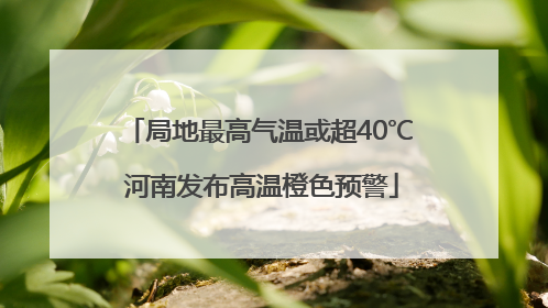 局地最高气温或超40℃ 河南发布高温橙色预警