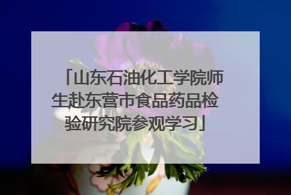 山东石油化工学院师生赴东营市食品药品检验研究院参观学习