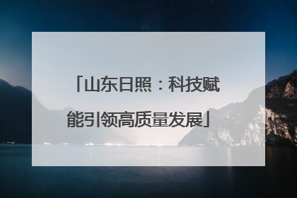 山东日照：科技赋能引领高质量发展