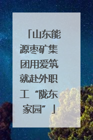 山东能源枣矿集团用爱筑就赴外职工“陇东家园”