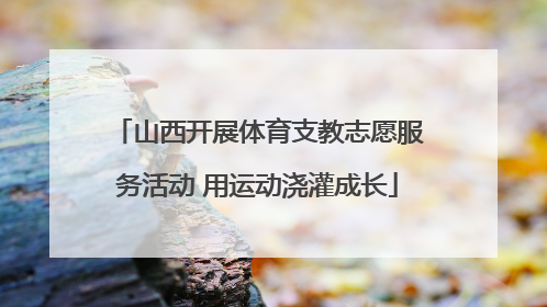 山西开展体育支教志愿服务活动 用运动浇灌成长