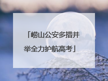 崂山公安多措并举全力护航高考