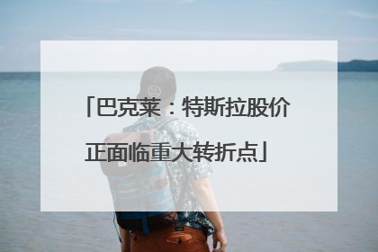 巴克莱：特斯拉股价正面临重大转折点