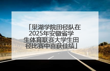 巢湖学院田径队在2025年安徽省学生体育联赛大学生田径比赛中喜获佳绩
