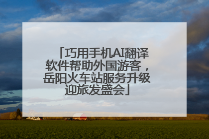 巧用手机AI翻译软件帮助外国游客，岳阳火车站服务升级迎旅发盛会