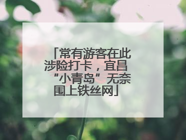 常有游客在此涉险打卡，宜昌“小青岛”无奈围上铁丝网