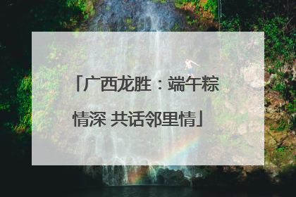 广西龙胜：端午粽情深 共话邻里情