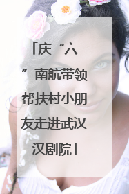 庆“六一”南航带领帮扶村小朋友走进武汉汉剧院