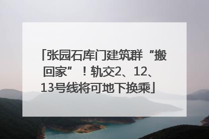张园石库门建筑群“搬回家”！轨交2、12、13号线将可地下换乘