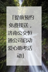 提前预约免费接送，济南公交恒通公司启动爱心助考活动