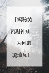 揭秘黄瓦财神庙：为何覆琉璃瓦