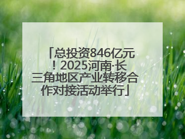总投资846亿元！2025河南·长三角地区产业转移合作对接活动举行