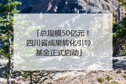 总规模50亿元！四川省成果转化引导基金正式启动