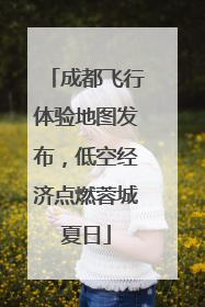 成都飞行体验地图发布，低空经济点燃蓉城夏日