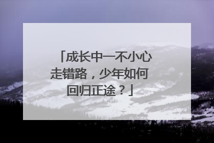 成长中一不小心走错路，少年如何回归正途？