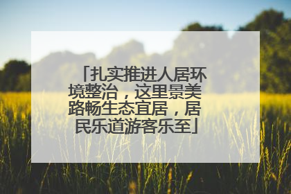 扎实推进人居环境整治，这里景美路畅生态宜居，居民乐道游客乐至