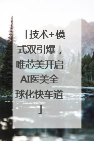 技术+模式双引爆，唯芯美开启AI医美全球化快车道