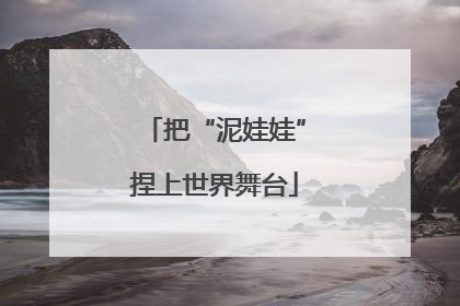 把“泥娃娃”捏上世界舞台