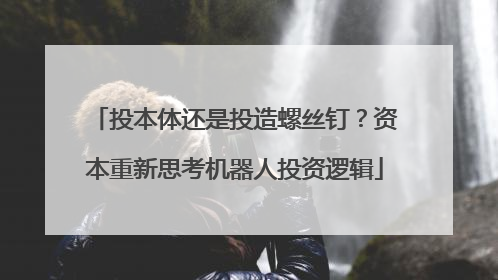 投本体还是投造螺丝钉？资本重新思考机器人投资逻辑