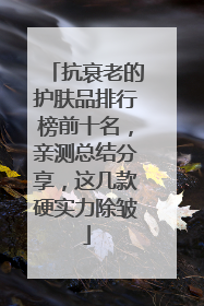 抗衰老的护肤品排行榜前十名，亲测总结分享，这几款硬实力除皱
