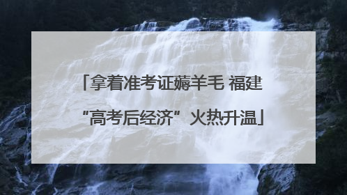 拿着准考证薅羊毛 福建“高考后经济”火热升温