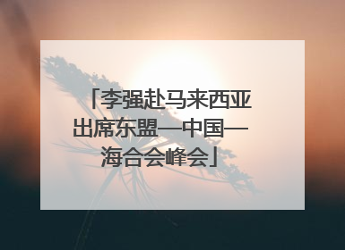 李强赴马来西亚出席东盟—中国—海合会峰会