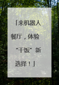 来机器人餐厅，体验“干饭”新选择！