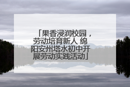 果香浸润校园，劳动培育新人 绵阳安州塔水初中开展劳动实践活动